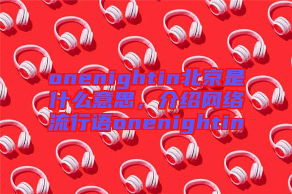 onenightin北京是什么意思，介紹網(wǎng)絡(luò)流行語(yǔ)onenightin