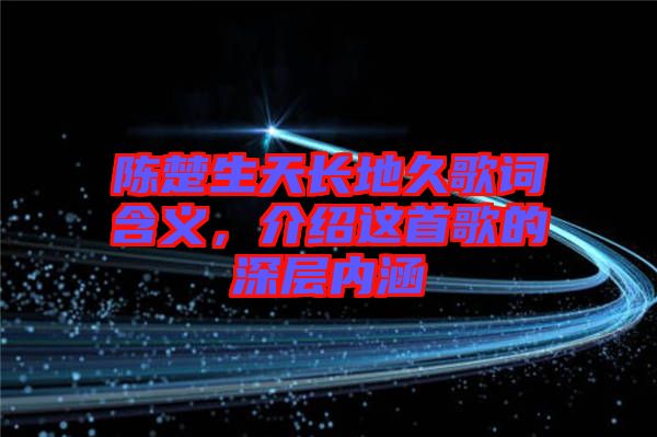 陳楚生天長地久歌詞含義，介紹這首歌的深層內涵