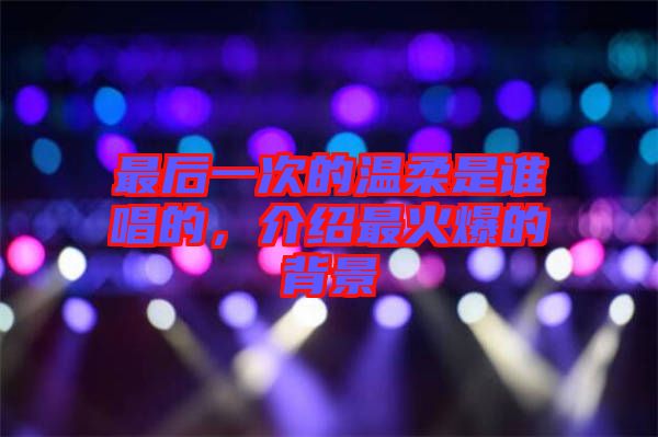 最后一次的溫柔是誰唱的，介紹最火爆的背景