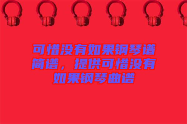 可惜沒有如果鋼琴譜簡(jiǎn)譜，提供可惜沒有如果鋼琴曲譜