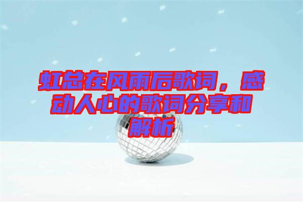 虹總在風(fēng)雨后歌詞，感動(dòng)人心的歌詞分享和解析