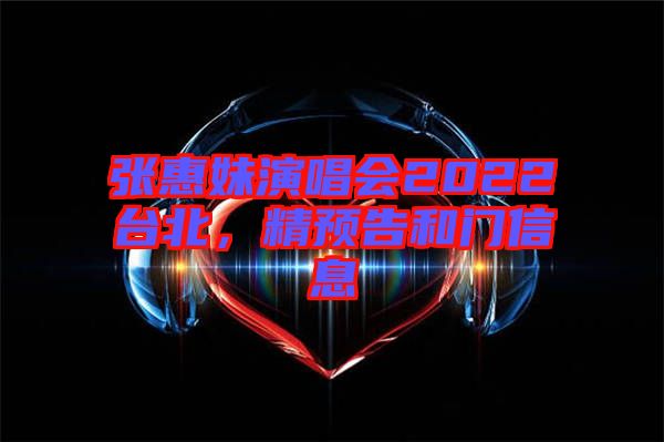 張惠妹演唱會2022臺北，精預告和門信息