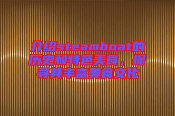 介紹steamboat的歷史和特色美食，探尋其豐富美食文化