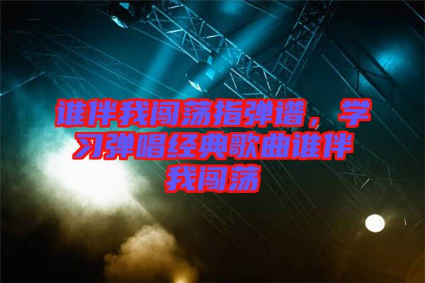 誰伴我闖蕩指彈譜，學習彈唱經典歌曲誰伴我闖蕩