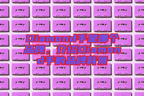 Diamond手是哪個品牌，介紹Diamond手的品牌背景