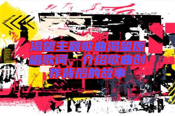 渴望主題歌曲渴望原唱歌詞，介紹歌曲創(chuàng)作背后的故事