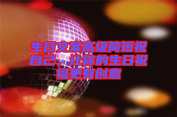 生日文案高級(jí)簡(jiǎn)短祝自己，讓你的生日祝福更有創(chuàng)意