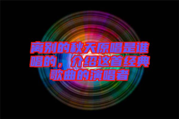 離別的秋天原唱是誰唱的，介紹這首經(jīng)典歌曲的演唱者
