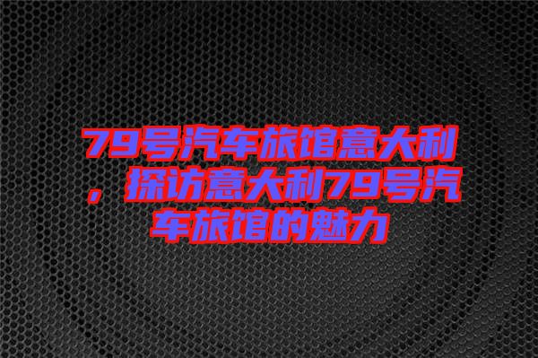 79號汽車旅館意大利，探訪意大利79號汽車旅館的魅力