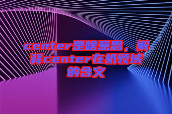 center是啥意思，解釋center在機領域的含義