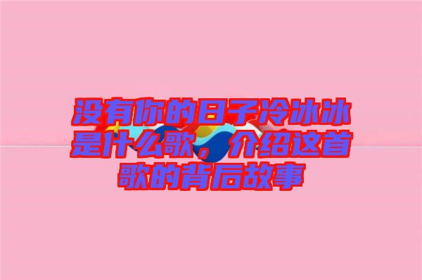 沒有你的日子冷冰冰是什么歌，介紹這首歌的背后故事