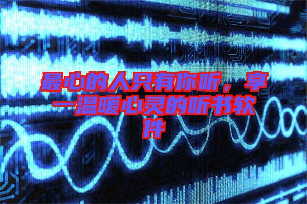 最心的人只有你聽，享一溫暖心靈的聽書軟件