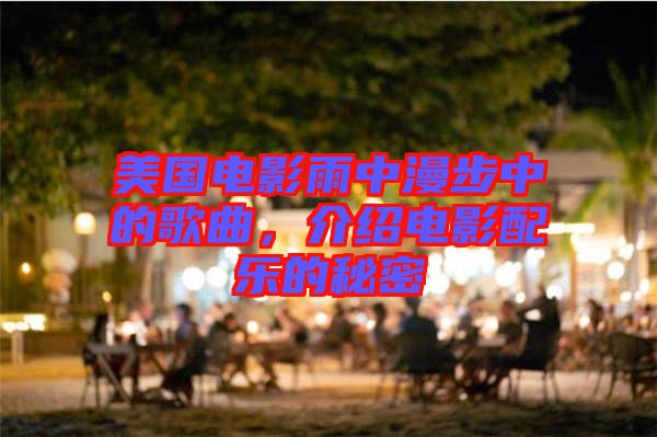 美國電影雨中漫步中的歌曲，介紹電影配樂的秘密
