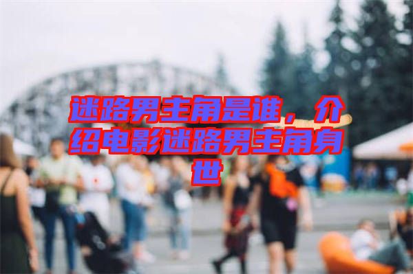 迷路男主角是誰(shuí)，介紹電影迷路男主角身世