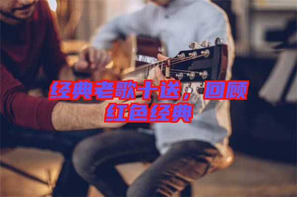經典老歌十送，回顧紅色經典