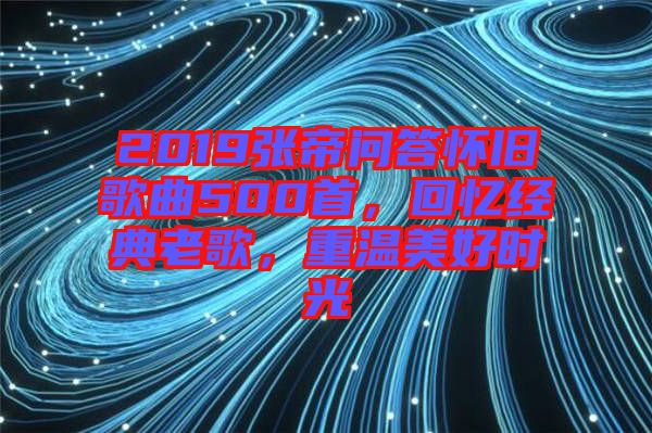 2019張帝問答懷舊歌曲500首，回憶經典老歌，重溫美好時光