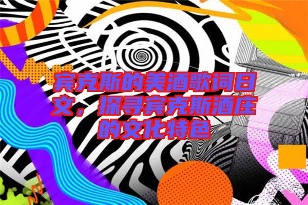 賓克斯的美酒歌詞日文，探尋賓克斯酒莊的文化特色