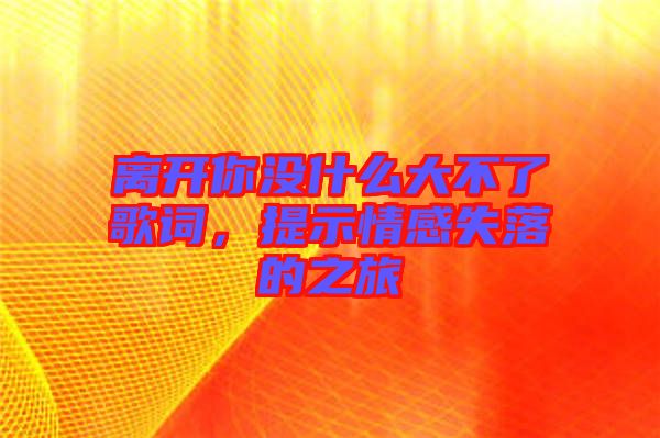離開你沒什么大不了歌詞，提示情感失落的之旅