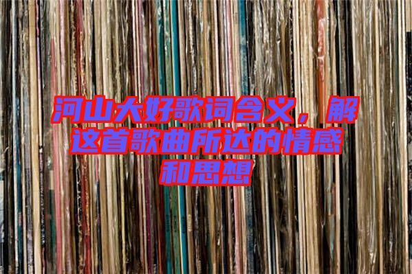 河山大好歌詞含義，解這首歌曲所達的情感和思想