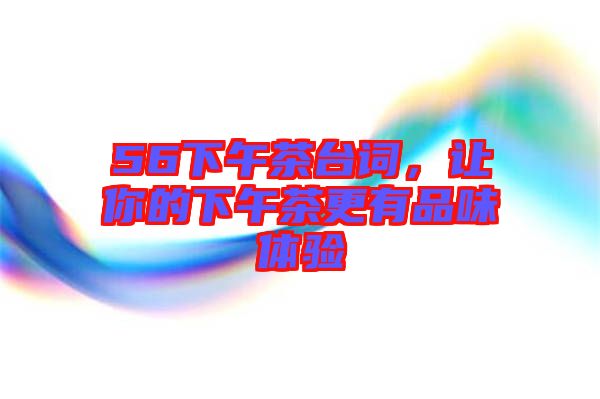 56下午茶臺詞，讓你的下午茶更有品味體驗