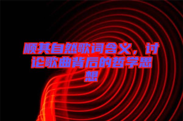 順其自然歌詞含義，討論歌曲背后的哲學(xué)思想