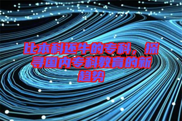 比本科還牛的專科，探尋國內?？平逃男纶厔? width=