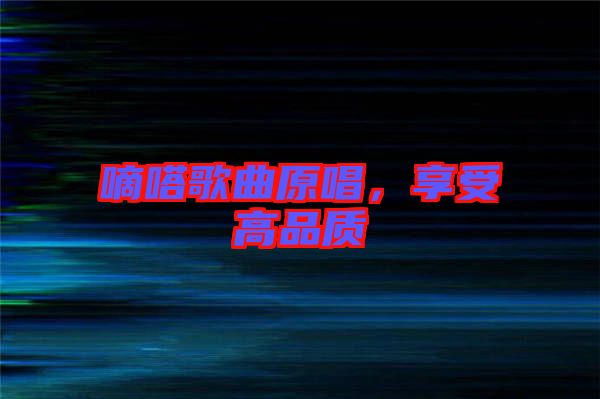 嘀嗒歌曲原唱，享受高品質