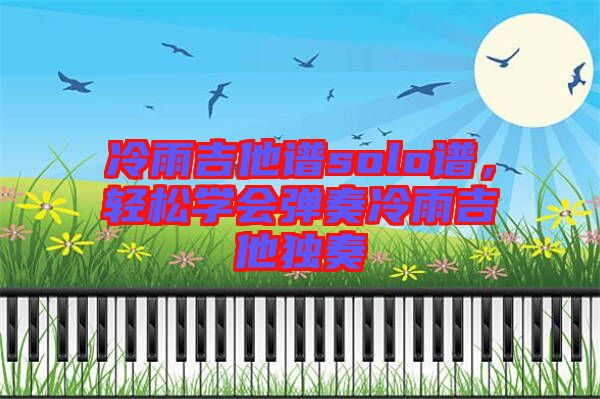 冷雨吉他譜solo譜，輕松學(xué)會(huì)彈奏冷雨吉他獨(dú)奏