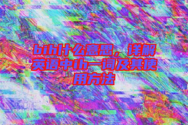 bih什么意思，詳解英語中ih一詞及其使用方法