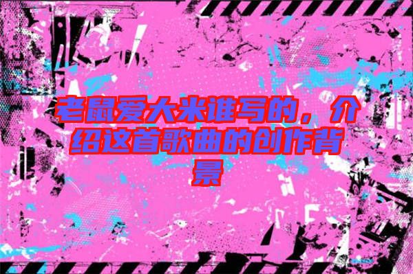 老鼠愛大米誰寫的，介紹這首歌曲的創(chuàng)作背景
