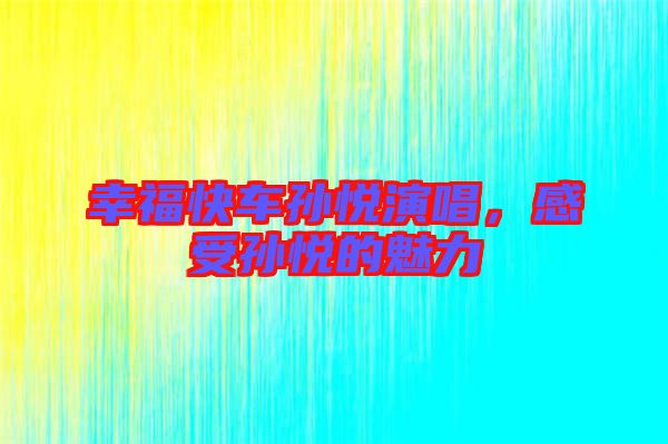 幸福快車(chē)孫悅演唱，感受孫悅的魅力