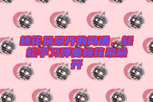桃花朵朵開(kāi)的簡(jiǎn)譜，輕松學(xué)習(xí)彈奏桃花朵朵開(kāi)