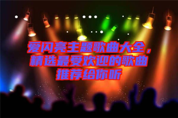 愛閃亮主題歌曲大全，精選最受歡迎的歌曲推薦給你聽
