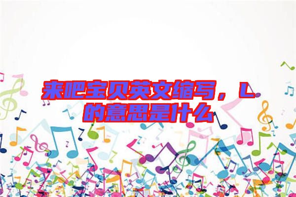來吧寶貝英文縮寫，L的意思是什么