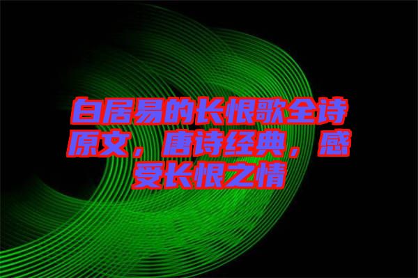白居易的長(zhǎng)恨歌全詩(shī)原文，唐詩(shī)經(jīng)典，感受長(zhǎng)恨之情