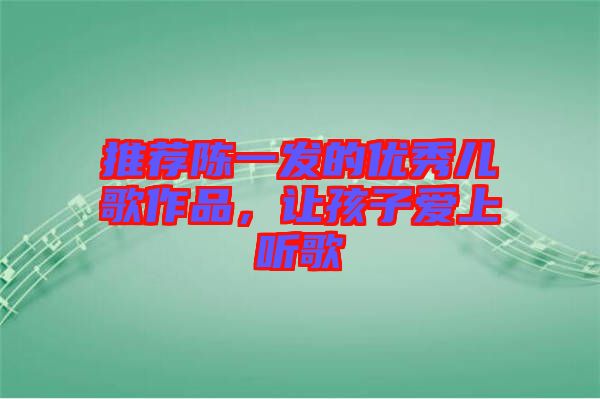 推薦陳一發的優秀兒歌作品，讓孩子愛上聽歌