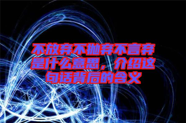 不放棄不拋棄不言棄是什么意思，介紹這句話背后的含義