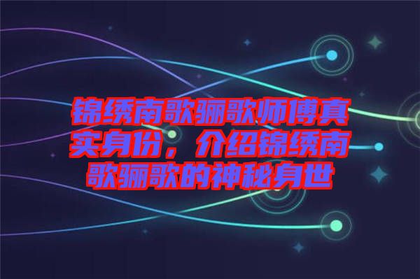錦繡南歌驪歌師傅真實身份，介紹錦繡南歌驪歌的神秘身世