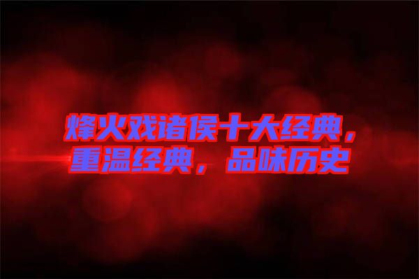 烽火戲諸侯十大經(jīng)典，重溫經(jīng)典，品味歷史
