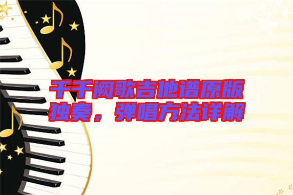千千闕歌吉他譜原版獨奏，彈唱方法詳解