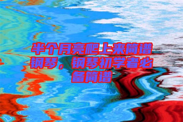 半個月亮爬上來簡譜鋼琴，鋼琴初學者必備簡譜
