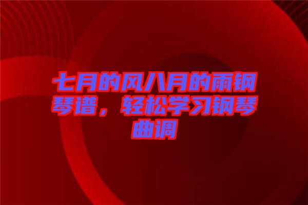 七月的風八月的雨鋼琴譜，輕松學習鋼琴曲調(diào)