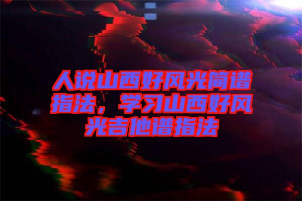 人說山西好風光簡譜指法，學習山西好風光吉他譜指法