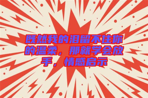 既然我的淚留不住你的溫柔，那就學會放手，情感啟示