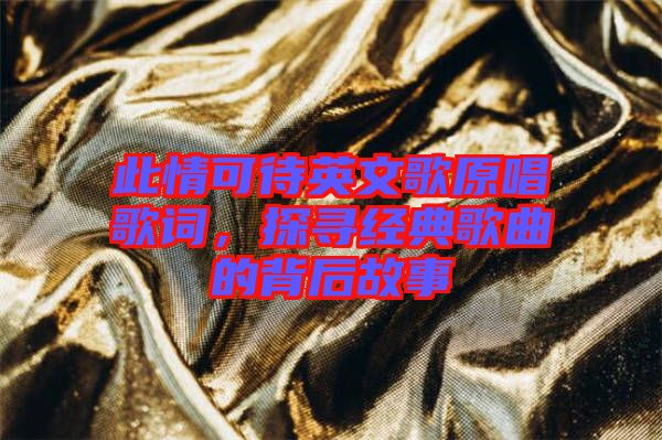 此情可待英文歌原唱歌詞，探尋經典歌曲的背后故事