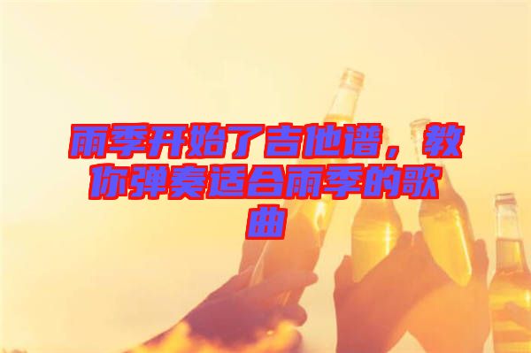 雨季開始了吉他譜，教你彈奏適合雨季的歌曲