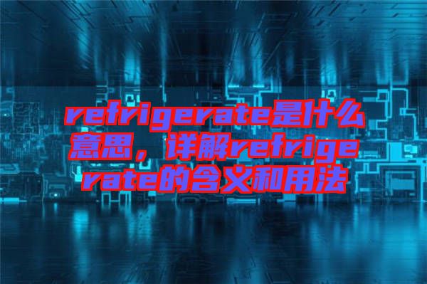 refrigerate是什么意思，詳解refrigerate的含義和用法