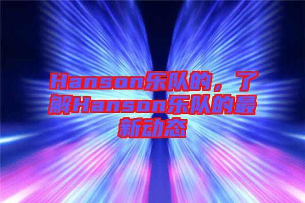 Hanson樂隊的，了解Hanson樂隊的最新動態