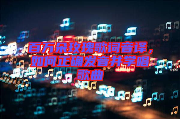 百萬朵玫瑰歌詞音譯，如何正確發音并學唱歌曲