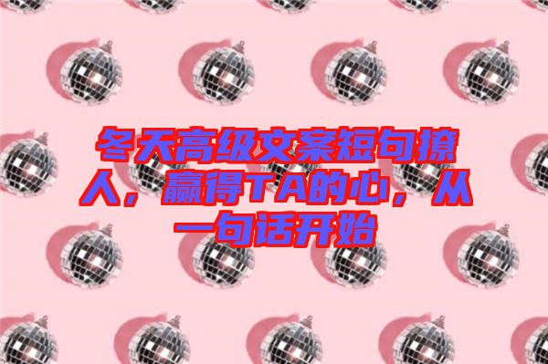 冬天高級文案短句撩人，贏得TA的心，從一句話開始
